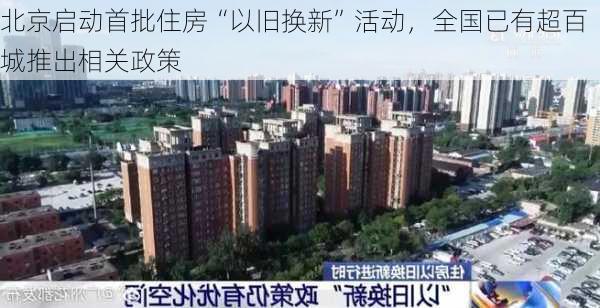 北京启动首批住房“以旧换新”活动，全国已有超百城推出相关政策