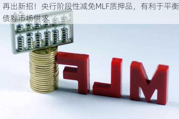 再出新招！央行阶段性减免MLF质押品，有利于平衡债券市场供求