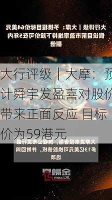 大行评级｜大摩：预计舜宇发盈喜对股价带来正面反应 目标价为59港元