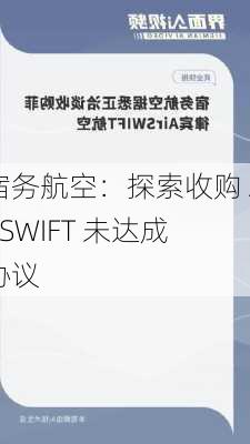 宿务航空：探索收购 AirSWIFT 未达成协议