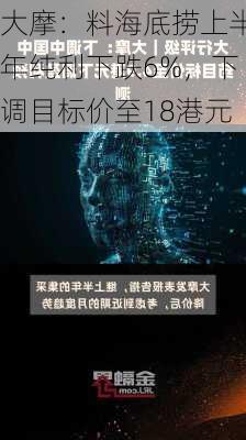 大摩：料海底捞上半年纯利下跌6%，下调目标价至18港元