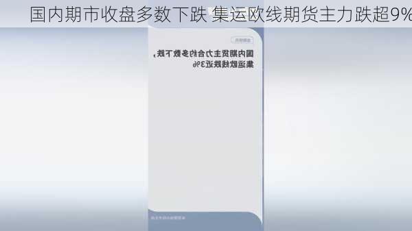 国内期市收盘多数下跌 集运欧线期货主力跌超9%