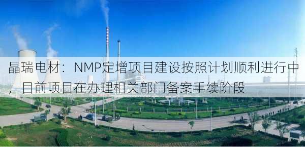 晶瑞电材：NMP定增项目建设按照计划顺利进行中，目前项目在办理相关部门备案手续阶段