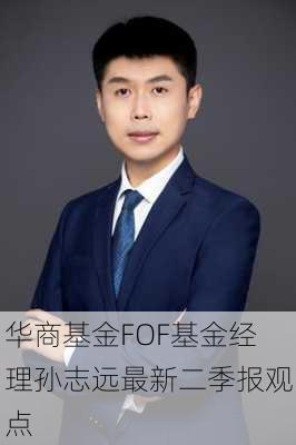 华商基金FOF基金经理孙志远最新二季报观点