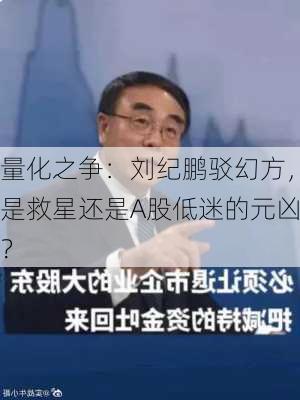 量化之争：刘纪鹏驳幻方，是救星还是A股低迷的元凶？