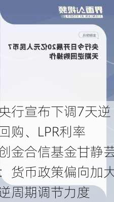 央行宣布下调7天逆回购、LPR利率 创金合信基金甘静芸：货币政策偏向加大逆周期调节力度