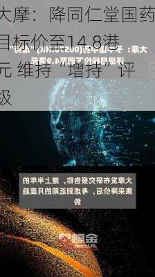 大摩：降同仁堂国药目标价至14.8港元 维持“增持”评级