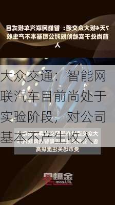 大众交通：智能网联汽车目前尚处于实验阶段，对公司基本不产生收入