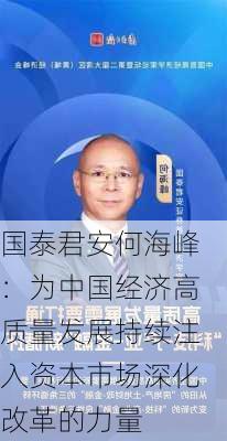 国泰君安何海峰：为中国经济高质量发展持续注入资本市场深化改革的力量