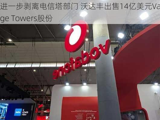 进一步剥离电信塔部门 沃达丰出售14亿美元Vantage Towers股份