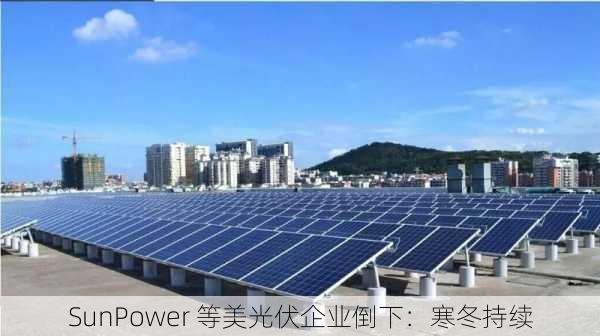 SunPower 等美光伏企业倒下：寒冬持续