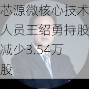 芯源微核心技术人员王绍勇持股减少3.54万股