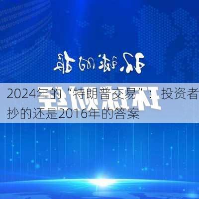 2024年的“特朗普交易”：投资者抄的还是2016年的答案