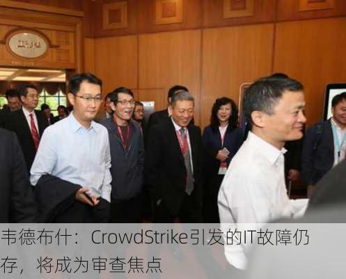 韦德布什：CrowdStrike引发的IT故障仍存，将成为审查焦点