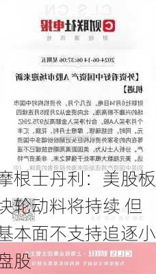 摩根士丹利：美股板块轮动料将持续 但基本面不支持追逐小盘股