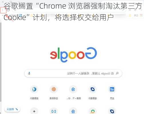 谷歌搁置“Chrome 浏览器强制淘汰第三方 Cookie”计划，将选择权交给用户