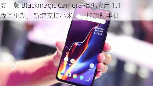 安卓版 Blackmagic Camera 相机应用 1.1 版本更新，新增支持小米、一加旗舰手机