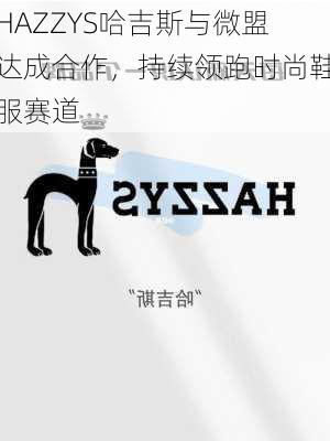 HAZZYS哈吉斯与微盟达成合作，持续领跑时尚鞋服赛道