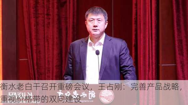 衡水老白干召开重磅会议，王占刚：完善产品战略，重视价格带的双向建设