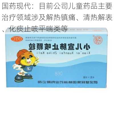 国药现代：目前公司儿童药品主要治疗领域涉及解热镇痛、清热解表、化痰止咳平喘类等