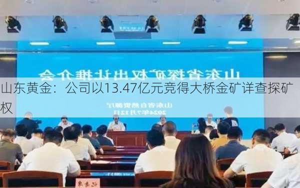 山东黄金：公司以13.47亿元竞得大桥金矿详查探矿权