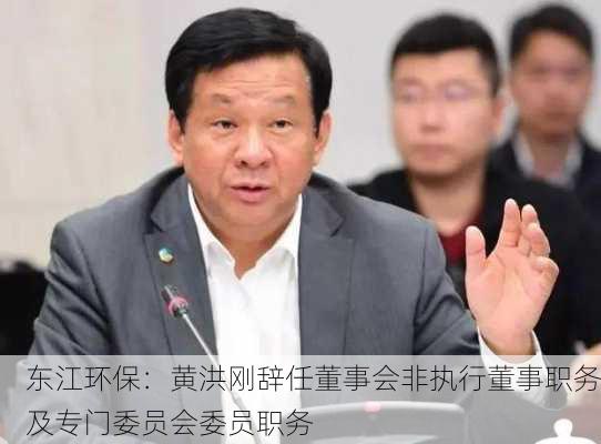 东江环保：黄洪刚辞任董事会非执行董事职务及专门委员会委员职务