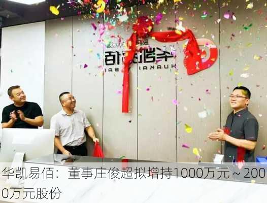 华凯易佰：董事庄俊超拟增持1000万元～2000万元股份