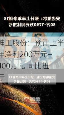 神工股份：预计上半年净利200万元―400万元 同比扭亏