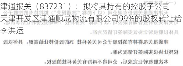 津通报关（837231）：拟将其持有的控股子公司天津开发区津通顺成物流有限公司99%的股权转让给李洪运