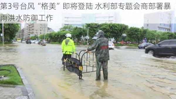 第3号台风“格美”即将登陆 水利部专题会商部署暴雨洪水防御工作