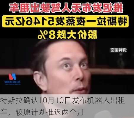 特斯拉确认10月10日发布机器人出租车，较原计划推迟两个月