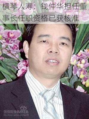 横琴人寿：钱仲华担任董事长任职资格已获核准