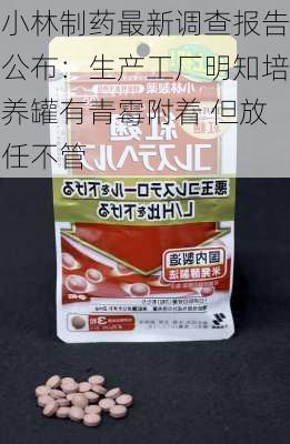 小林制药最新调查报告公布：生产工厂明知培养罐有青霉附着 但放任不管