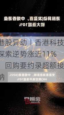 港股异动丨香港科技探索逆势涨近11%，回购要约录超额接纳