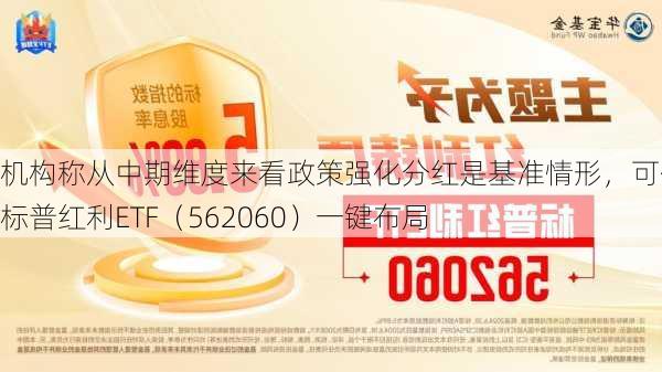 机构称从中期维度来看政策强化分红是基准情形，可借道标普红利ETF（562060）一键布局