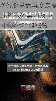 水务股早盘再度走高 北控水务集团及中国水务均涨超3%