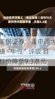 美银证券：重申周大福“中性”评级 目标价降至9.3港元