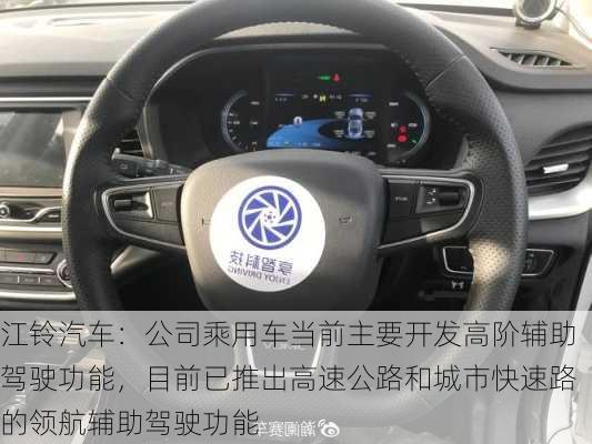 江铃汽车：公司乘用车当前主要开发高阶辅助驾驶功能，目前已推出高速公路和城市快速路的领航辅助驾驶功能