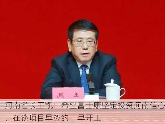 河南省长王凯：希望富士康坚定投资河南信心，在谈项目早签约、早开工