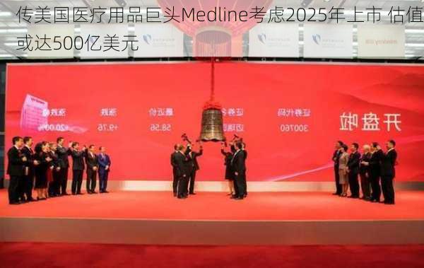 传美国医疗用品巨头Medline考虑2025年上市 估值或达500亿美元