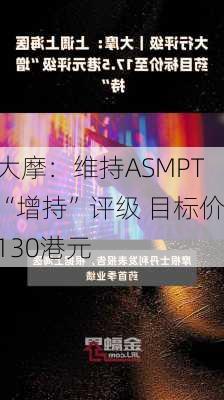 大摩：维持ASMPT“增持”评级 目标价130港元