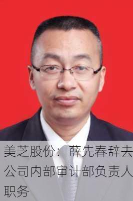 美芝股份：薛先春辞去公司内部审计部负责人职务