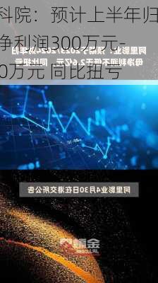 电科院：预计上半年归母净利润300万元-450万元 同比扭亏