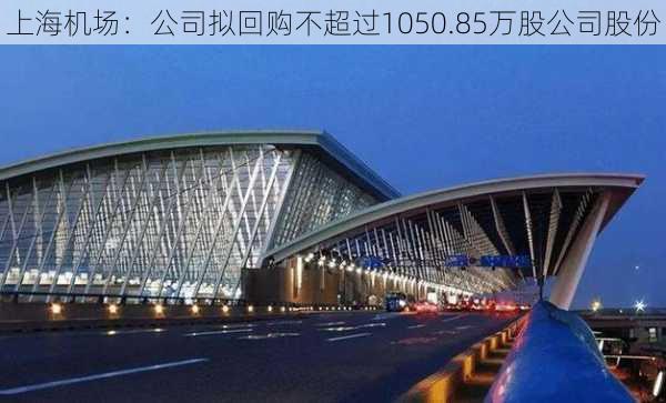 上海机场：公司拟回购不超过1050.85万股公司股份