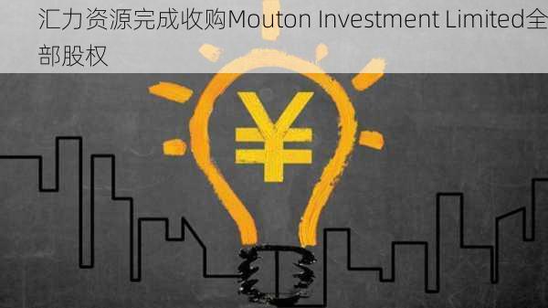 汇力资源完成收购Mouton Investment Limited全部股权