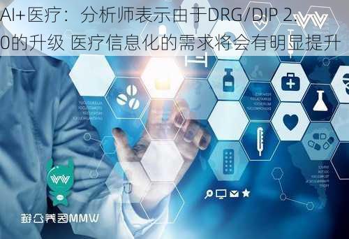 AI+医疗：分析师表示由于DRG/DIP 2.0的升级 医疗信息化的需求将会有明显提升