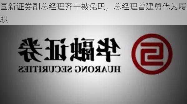 国新证券副总经理齐宁被免职，总经理曾建勇代为履职