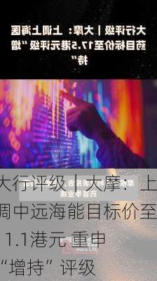 大行评级｜大摩：上调中远海能目标价至11.1港元 重申“增持”评级