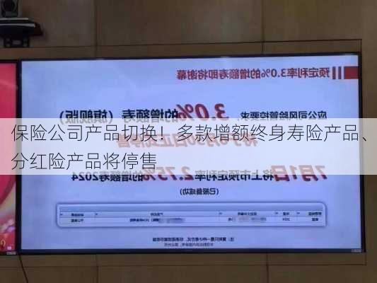 保险公司产品切换！多款增额终身寿险产品、分红险产品将停售