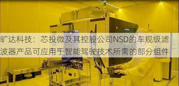 旷达科技：芯投微及其控股公司NSD的车规级滤波器产品可应用于智能驾驶技术所需的部分组件